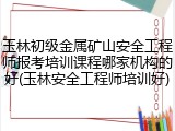 玉林初级金属矿山安全工程师报考培训课程哪家机构的好(玉林安全工程师培训好)