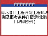 海北港口工程咨询工程师培训及报考条件详情(海北港口培训条件)