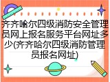 齐齐哈尔四级消防安全管理员网上报名服务平台网址多少(齐齐哈尔四级消防管理员报名网址)