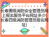 长春四级消防安全管理员网上报名服务平台网址多少(长春四级消防管理员报名网址)