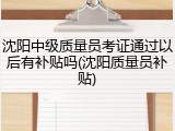 沈阳中级质量员考证通过以后有补贴吗(沈阳质量员补贴)
