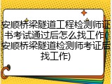 安顺桥梁隧道工程检测师证书考试通过后怎么找工作(安顺桥梁隧道检测师考证后找工作)
