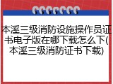 本溪三级消防设施操作员证书电子版在哪下载怎么下(本溪三级消防证书下载)