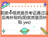阳泉中级质量员考证通过以后有补贴吗(阳泉质量员补贴 yes)