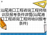 汕尾港口工程咨询工程师培训及报考条件详情(汕尾港口工程咨询工程师培训报考条件)
