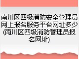 南川区四级消防安全管理员网上报名服务平台网址多少(南川区四级消防管理员报名网址)