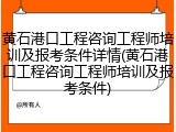 黄石港口工程咨询工程师培训及报考条件详情(黄石港口工程咨询工程师培训及报考条件)