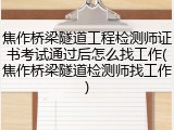 焦作桥梁隧道工程检测师证书考试通过后怎么找工作(焦作桥梁隧道检测师找工作)