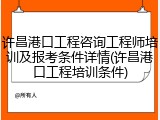 许昌港口工程咨询工程师培训及报考条件详情(许昌港口工程培训条件)