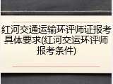 红河交通运输环评师证报考具体要求(红河交运环评师报考条件)