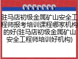 驻马店初级金属矿山安全工程师报考培训课程哪家机构的好(驻马店初级金属矿山安全工程师培训好机构)