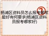 杨浦区资料员怎么报考哪家最好有何要求(杨浦区资料员报考哪家好)