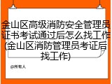 金山区高级消防安全管理员证书考试通过后怎么找工作(金山区消防管理员考证后找工作)