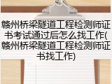 赣州桥梁隧道工程检测师证书考试通过后怎么找工作(赣州桥梁隧道工程检测师证书找工作)