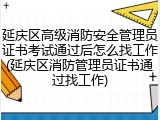 延庆区高级消防安全管理员证书考试通过后怎么找工作(延庆区消防管理员证书通过找工作)