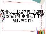 贵州化工工程咨询工程师报考资格详解(贵州化工工程师报考条件)