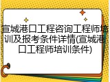 宣城港口工程咨询工程师培训及报考条件详情(宣城港口工程师培训条件)