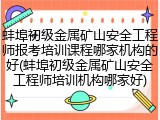 蚌埠初级金属矿山安全工程师报考培训课程哪家机构的好(蚌埠初级金属矿山安全工程师培训机构哪家好)