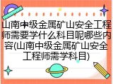 山南中级金属矿山安全工程师需要学什么科目呢哪些内容(山南中级金属矿山安全工程师需学科目)