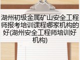 湖州初级金属矿山安全工程师报考培训课程哪家机构的好(湖州安全工程师培训好机构)