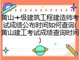 黄山一级建筑工程建造师考试成绩公布时间如何查询(黄山建工考试成绩查询时间)