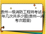 贵州一级消防工程师考试一年几次共多少题(贵州一消考次题量)