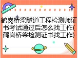 鹤岗桥梁隧道工程检测师证书考试通过后怎么找工作(鹤岗桥梁检测证书找工作)