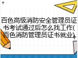 百色高级消防安全管理员证书考试通过后怎么找工作(百色消防管理员证书就业)