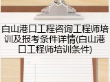 白山港口工程咨询工程师培训及报考条件详情(白山港口工程师培训条件)