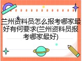 兰州资料员怎么报考哪家最好有何要求(兰州资料员报考哪家最好)