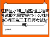 红桥区水利工程监理工程师考试报名需要提供什么材料(红桥区监理工程师考试材料)