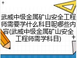 武威中级金属矿山安全工程师需要学什么科目呢哪些内容(武威中级金属矿山安全工程师需学科目)