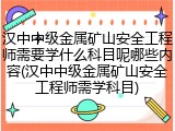 汉中中级金属矿山安全工程师需要学什么科目呢哪些内容(汉中中级金属矿山安全工程师需学科目)