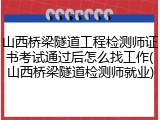 山西桥梁隧道工程检测师证书考试通过后怎么找工作(山西桥梁隧道检测师就业)