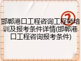邯郸港口工程咨询工程师培训及报考条件详情(邯郸港口工程咨询报考条件)