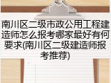 南川区二级市政公用工程建造师怎么报考哪家最好有何要求(南川区二级建造师报考推荐)