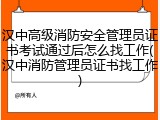 汉中高级消防安全管理员证书考试通过后怎么找工作(汉中消防管理员证书找工作)