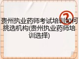 贵州执业药师考试培训如何挑选机构(贵州执业药师培训选择)