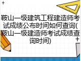 鞍山一级建筑工程建造师考试成绩公布时间如何查询(鞍山一级建造师考试成绩查询时间)