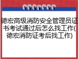德宏高级消防安全管理员证书考试通过后怎么找工作(德宏消防证考后找工作)