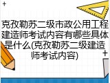 克孜勒苏二级市政公用工程建造师考试内容有哪些具体是什么(克孜勒苏二级建造师考试内容)