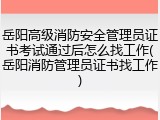 岳阳高级消防安全管理员证书考试通过后怎么找工作(岳阳消防管理员证书找工作)