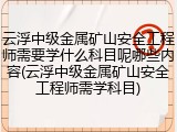 云浮中级金属矿山安全工程师需要学什么科目呢哪些内容(云浮中级金属矿山安全工程师需学科目)