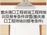 重庆港口工程咨询工程师培训及报考条件详情(重庆港口工程师培训报考条件)
