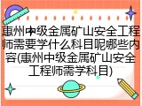 惠州中级金属矿山安全工程师需要学什么科目呢哪些内容(惠州中级金属矿山安全工程师需学科目)
