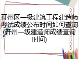 开州区一级建筑工程建造师考试成绩公布时间如何查询(开州一级建造师成绩查询时间)