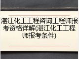 湛江化工工程咨询工程师报考资格详解(湛江化工工程师报考条件)