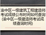 渝中区一级建筑工程建造师考试成绩公布时间如何查询(渝中区一级建造师考试成绩查询时间)