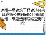 达州一级建筑工程建造师考试成绩公布时间如何查询(达州一级建造师成绩查询时间)