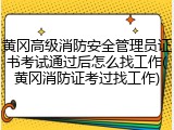 黄冈高级消防安全管理员证书考试通过后怎么找工作(黄冈消防证考过找工作)
